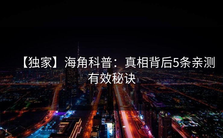 【独家】海角科普：真相背后5条亲测有效秘诀